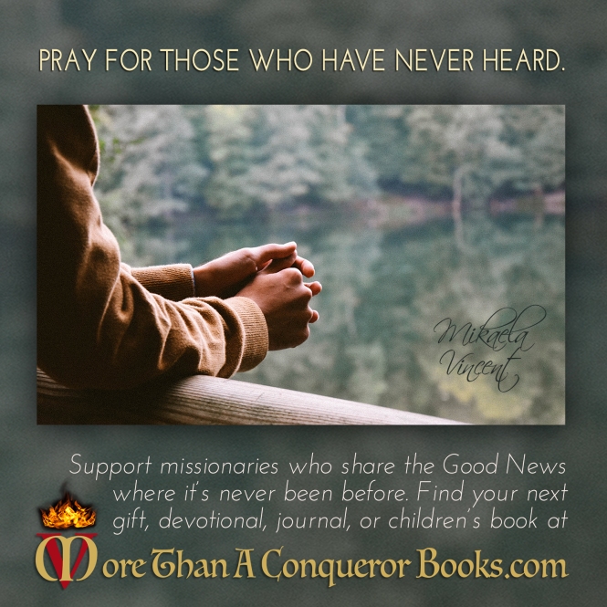 Pray for those who have never heard-support missionaries-Gospel-Mikaela Vincent-MoreThanAConquerorBooks.jpg